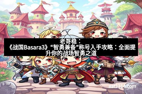 老哥稳：《战国Basara3》“智勇兼备”称号入手攻略：全面提升你的战场智勇之道